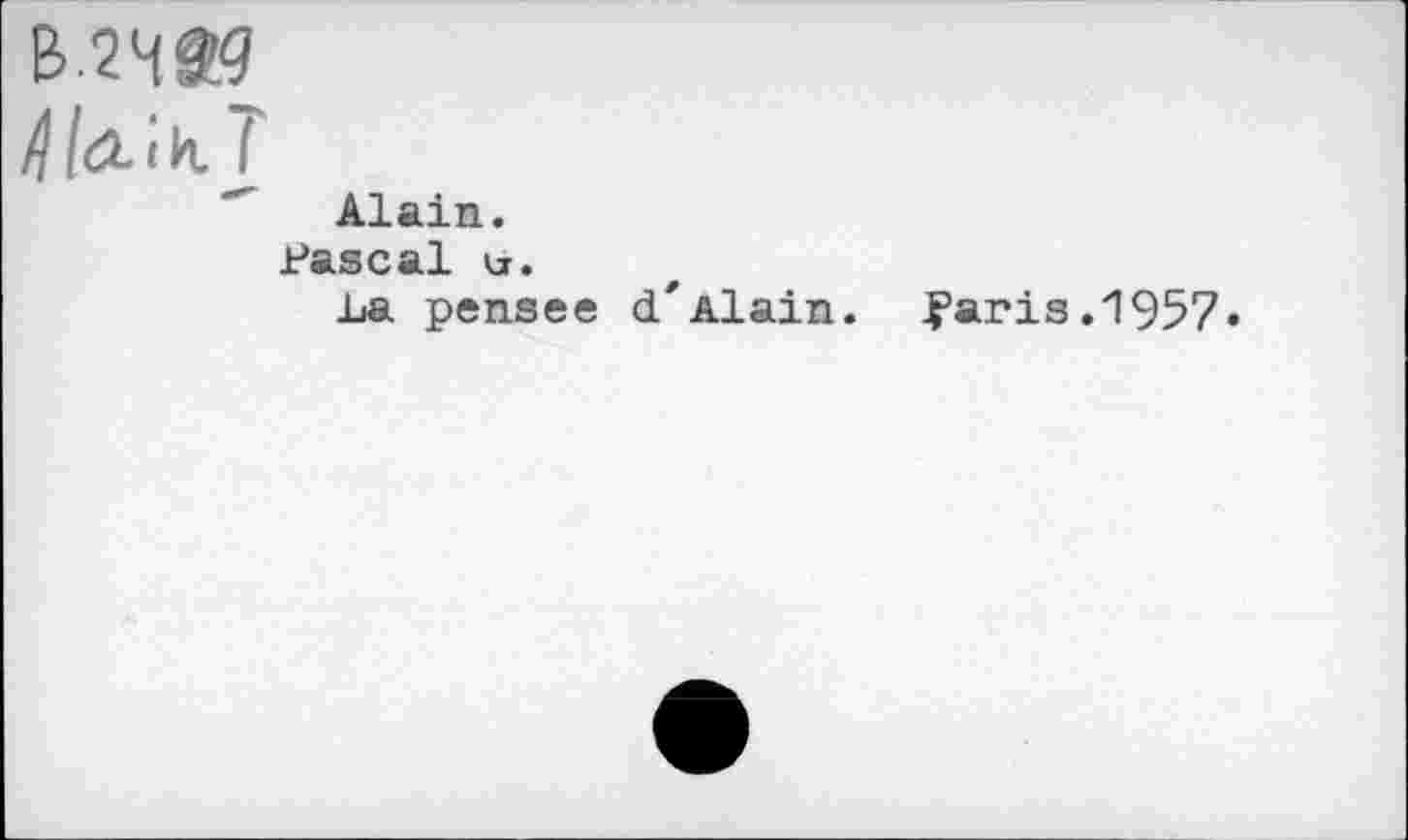 ﻿Alain.
Pascal kj.
La pensee d'Alain.
faris.1957•